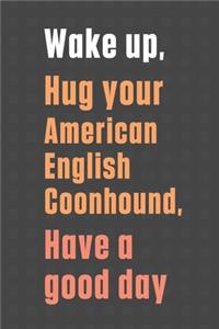 Wake up, Hug your American English Coonhound, Have a good day