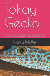 Tokay Gecko: The ultimate beginners to pro guide on everything you need to know about Tokay Gecko, feeding, housing and general care