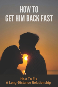 How To Get Him Back Fast