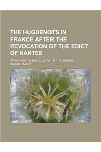 The Huguenots in France After the Revocation of the Edict of Nantes; With a Visit to the Country of the Vaudois