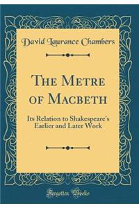 The Metre of Macbeth: Its Relation to Shakespeare's Earlier and Later Work (Classic Reprint)