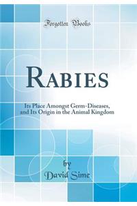 Rabies: Its Place Amongst Germ-Diseases, and Its Origin in the Animal Kingdom (Classic Reprint)