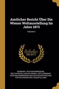 Amtlicher Bericht Über Die Wiener Weltausstellung Im Jahre 1873; Volume 2