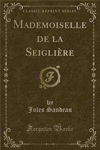 Mademoiselle de la Seiglière (Classic Reprint)
