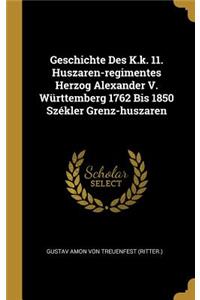 Geschichte Des K.k. 11. Huszaren-regimentes Herzog Alexander V. Württemberg 1762 Bis 1850 Székler Grenz-huszaren