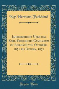 Jahresbericht Über das Karl-Friedrichs-Gymnasium zu Eisenach von Octobre, 1871 bis Ostern, 1872 (Classic Reprint)