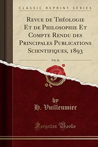 Revue de ThÃ©ologie Et de Philosophie Et Compte Rendu Des Principales Publications Scientifiques, 1893, Vol. 26 (Classic Reprint)