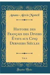 Histoire Des Franï¿½ais Des Divers ï¿½tats Aux Cinq Derniers Siï¿½cles, Vol. 6 (Classic Reprint)