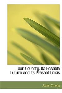 Our Country: Its Possible Future and Its Present Crisis (Large Print Edition)