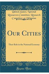 Our Cities: Their Role in the National Economy (Classic Reprint)