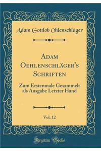 Adam OehlenschlÃ¤ger's Schriften, Vol. 12: Zum Erstenmale Gesammelt ALS Ausgabe Letzter Hand (Classic Reprint)