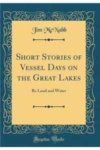 Short Stories of Vessel Days on the Great Lakes: Re Land and Water (Classic Reprint)