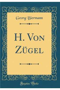 H. Von ZÃ¼gel (Classic Reprint)