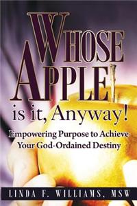 Whose Apple Is It, Anyway!: Empowering Purpose to Achieve Your God-Ordained Destiny