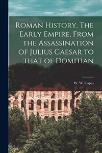 Roman History [microform]. The Early Empire, From the Assassination of Julius Caesar to That of Domitian