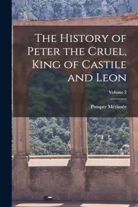 The History of Peter the Cruel, King of Castile and Leon; Volume 2