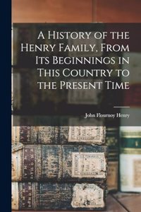 A History of the Henry Family, From its Beginnings in This Country to the Present Time