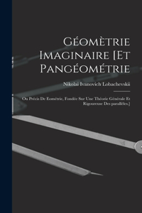 Géomètrie imaginaire [et Pangéométrie; ou Précis de eométrie, fondée sur une théorie générale et rigoureuse des parallèles.]