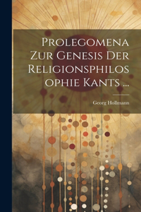 Prolegomena Zur Genesis Der Religionsphilosophie Kants ...