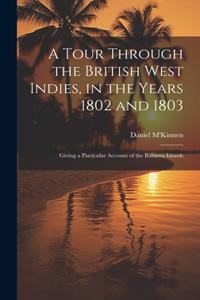 Tour Through the British West Indies, in the Years 1802 and 1803: Giving a Particular Account of the Bahama Islands