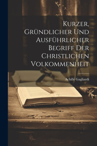 Kurzer, Gründlicher Und Ausführlicher Begriff Der Christlichen Volkommenheit