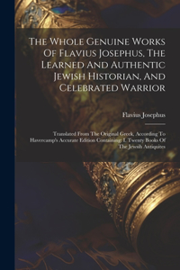 Whole Genuine Works Of Flavius Josephus, The Learned And Authentic Jewish Historian, And Celebrated Warrior