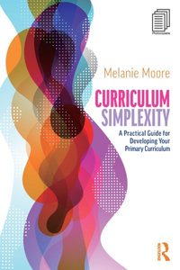 Curriculum Simplexity: A Practical Guide for Developing Your Primary Curriculum