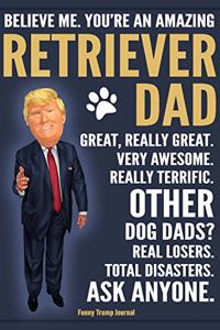 Funny Trump Journal - Believe Me. You're An Amazing Retriever Dad Great, Really Great. Very Awesome. Other Retriever Dads? Total Disasters. Ask Anyone.