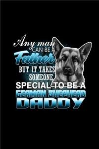 Any Man can be a father but it takes someone special to be a German Shepherd Daddy