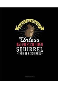 Always Be Yourself Unless You Can Be A Squirrel Then Be A Squirrel