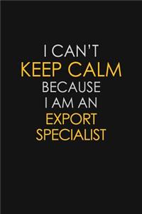 I Can't Keep Calm Because I Am An Export Specialist