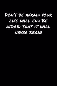 Don't Be Afraid Your Life Will End Be Afraid That It Will Never Begin