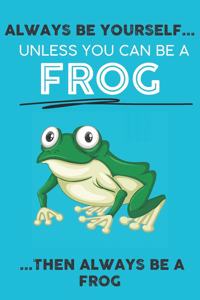 Always Be Your Self Unless You Can Be A Frog Then Always Be A Frog