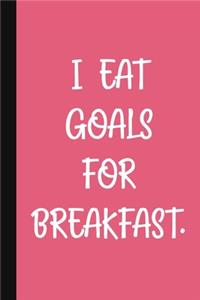 I Eat Goals For Breakfast