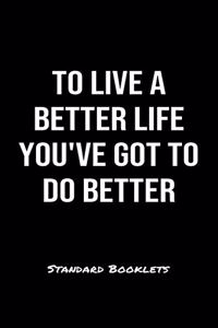 To Live A Better Life Youve Got To Do Better Standard Booklets