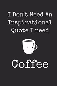 I Don't Need An Inspirational Quote I Need Coffee