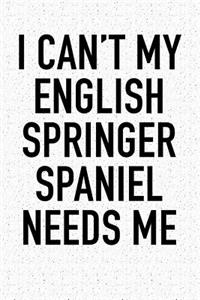 I Cant My English Springer Spaniel Needs Me