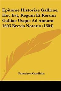 Epitome Historiae Gallicae, Hoc Est, Regum Et Rerum Galliae Usque Ad Annum 1603 Brevis Notatio (1604)