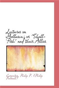 Lectures on Mollusca; Or 'Shell-Fish' and Their Allies