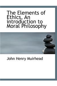 The Elements of Ethics, an Introduction to Moral Philosophy