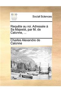 Requte Au Roi. Adresse Sa Majest, Par M. de Calonne, ...