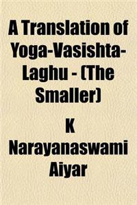 A Translation of Yoga-Vasishta-Laghu - (The Smaller)