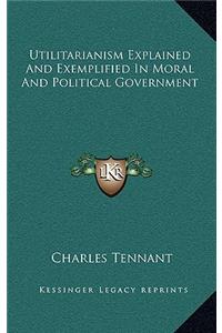 Utilitarianism Explained and Exemplified in Moral and Political Government