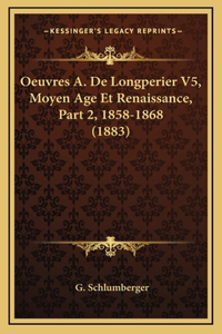Oeuvres A. De Longperier V5, Moyen Age Et Renaissance, Part 2, 1858-1868 (1883)