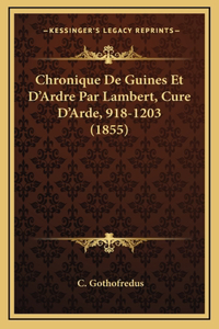 Chronique De Guines Et D'Ardre Par Lambert, Cure D'Arde, 918-1203 (1855)
