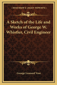 A Sketch of the Life and Works of George W. Whistler, Civil Engineer