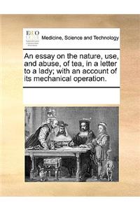 An essay on the nature, use, and abuse, of tea, in a letter to a lady; with an account of its mechanical operation.