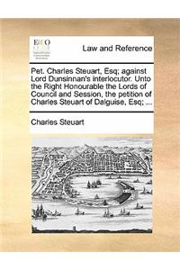 Pet. Charles Steuart, Esq; Against Lord Dunsinnan's Interlocutor. Unto the Right Honourable the Lords of Council and Session, the Petition of Charles Steuart of Dalguise, Esq; ...