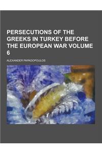 Persecutions of the Greeks in Turkey Before the European War Volume 6