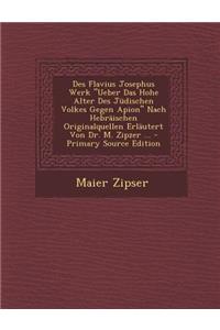 Des Flavius Josephus Werk Ueber Das Hohe Alter Des Judischen Volkes Gegen Apion Nach Hebraischen Originalquellen Erlautert Von Dr. M. Zipzer ... - P